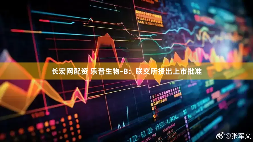 长宏网配资 乐普生物-B：联交所授出上市批准