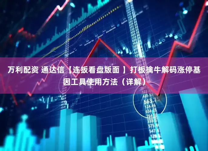 万利配资 通达信【连扳看盘版面 】打板擒牛解码涨停基因工具使用方法（详解）