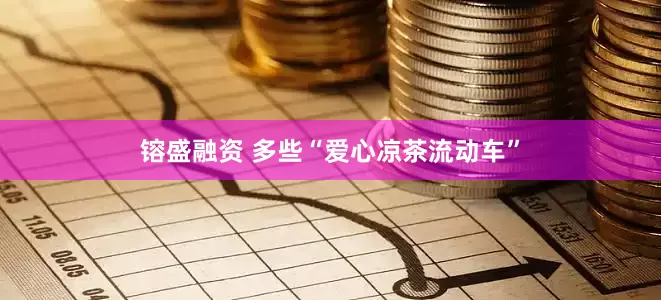 镕盛融资 多些“爱心凉茶流动车”