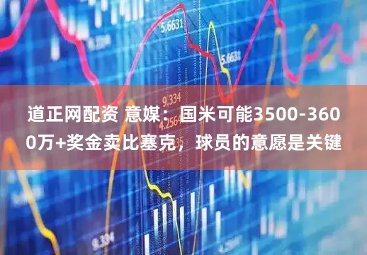 道正网配资 意媒：国米可能3500-3600万+奖金卖比塞克，球员的意愿是关键