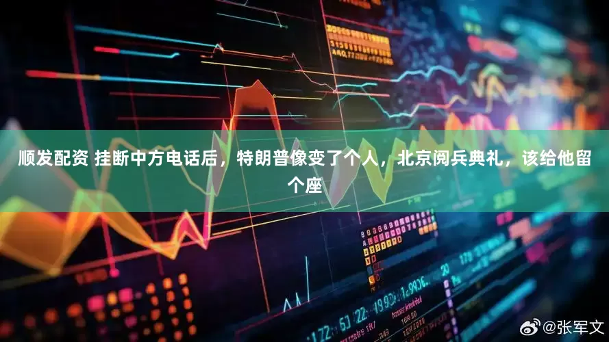 顺发配资 挂断中方电话后，特朗普像变了个人，北京阅兵典礼，该给他留个座
