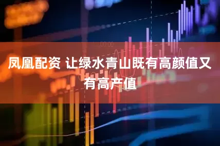 凤凰配资 让绿水青山既有高颜值又有高产值