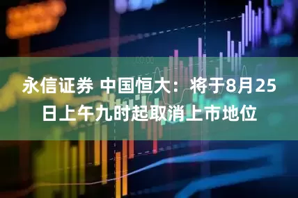 永信证券 中国恒大：将于8月25日上午九时起取消上市地位