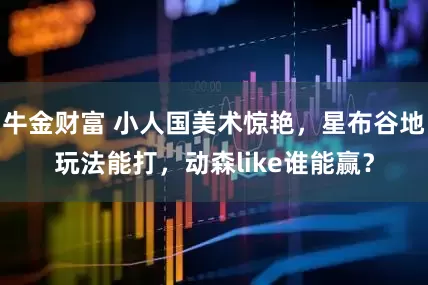 牛金财富 小人国美术惊艳，星布谷地玩法能打，动森like谁能赢？