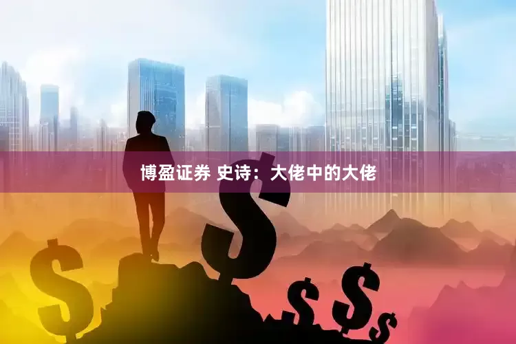博盈证券 史诗：大佬中的大佬