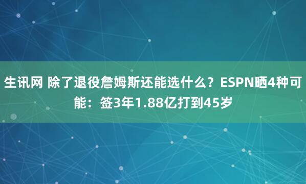 生讯网 除了退役詹姆斯还能选什么？ESPN晒4种可能：签3年1.88亿打到45岁