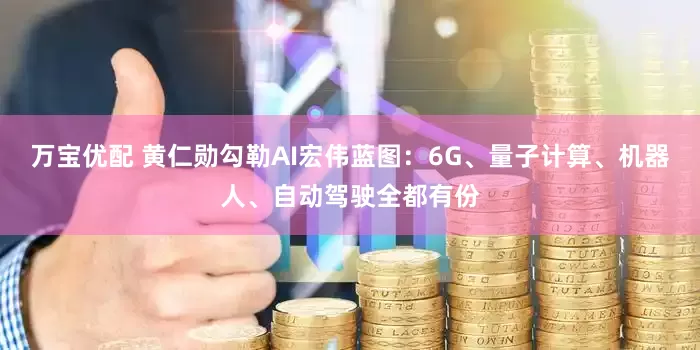 万宝优配 黄仁勋勾勒AI宏伟蓝图：6G、量子计算、机器人、自动驾驶全都有份
