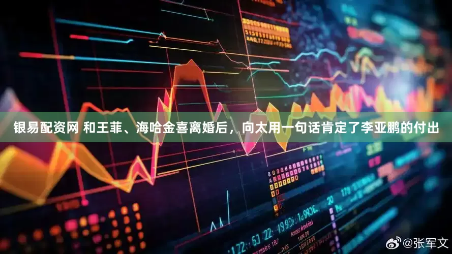 银易配资网 和王菲、海哈金喜离婚后，向太用一句话肯定了李亚鹏的付出