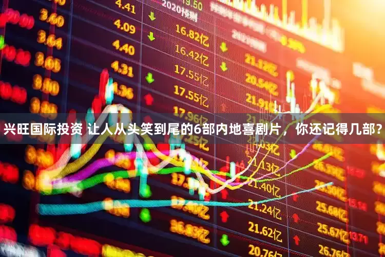 兴旺国际投资 让人从头笑到尾的6部内地喜剧片，你还记得几部？