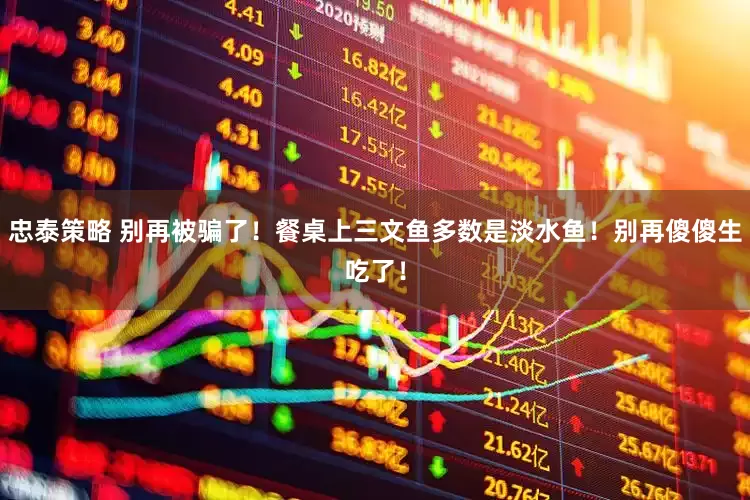 忠泰策略 别再被骗了！餐桌上三文鱼多数是淡水鱼！别再傻傻生吃了！