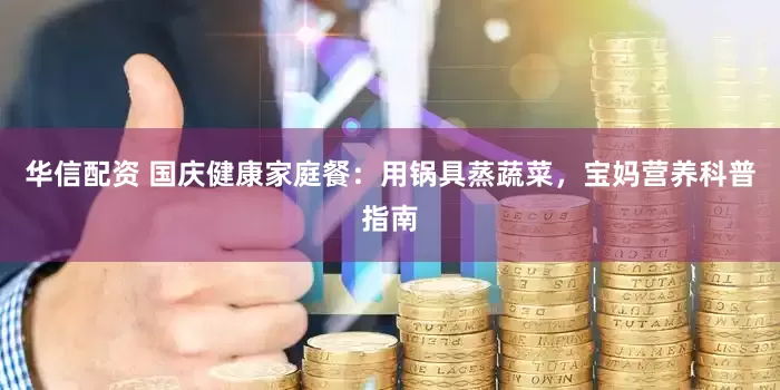 华信配资 国庆健康家庭餐：用锅具蒸蔬菜，宝妈营养科普指南